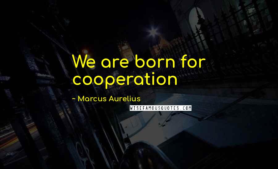 Marcus Aurelius Quotes: We are born for cooperation