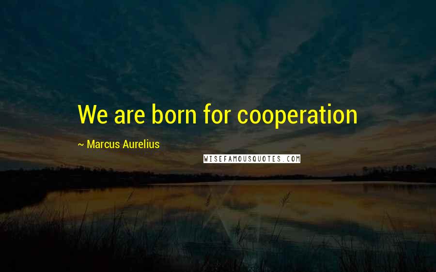 Marcus Aurelius Quotes: We are born for cooperation