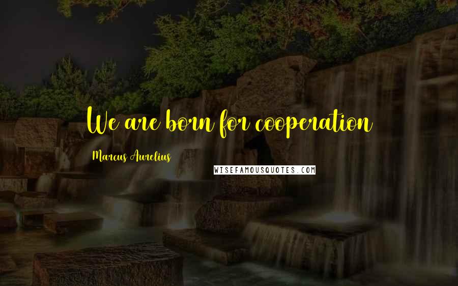 Marcus Aurelius Quotes: We are born for cooperation