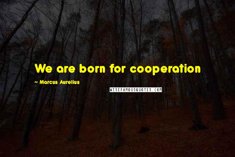 Marcus Aurelius Quotes: We are born for cooperation