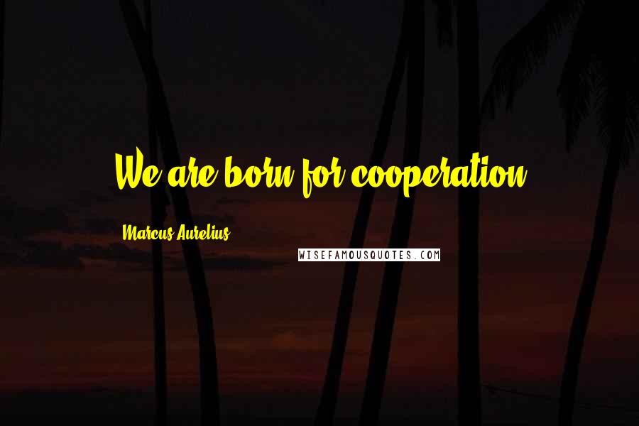 Marcus Aurelius Quotes: We are born for cooperation