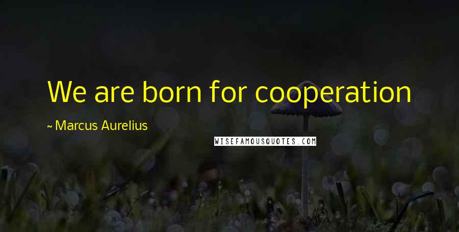 Marcus Aurelius Quotes: We are born for cooperation