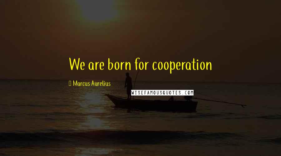 Marcus Aurelius Quotes: We are born for cooperation