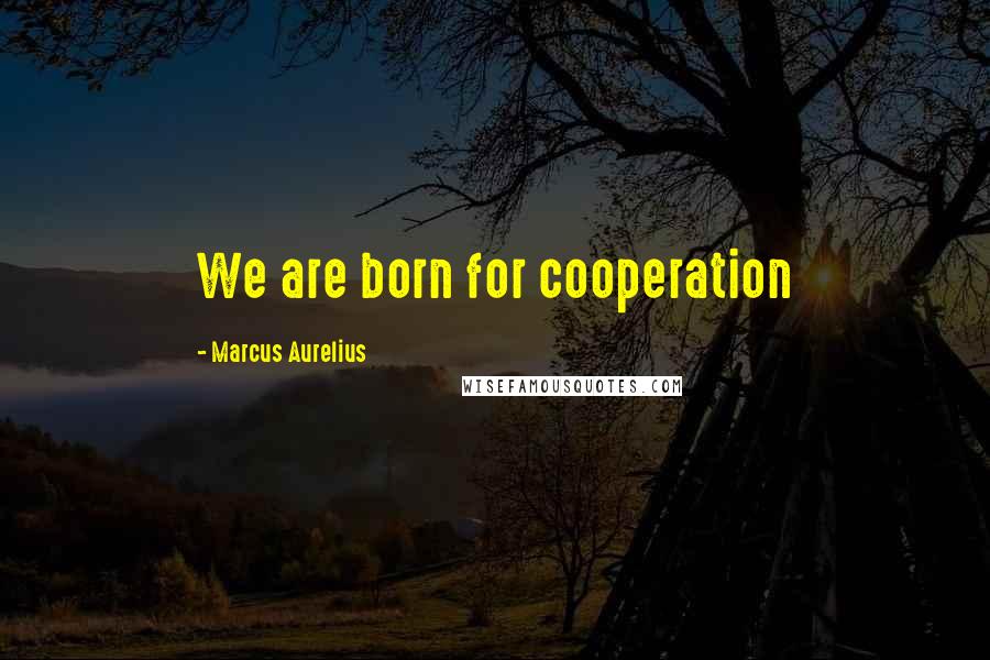 Marcus Aurelius Quotes: We are born for cooperation