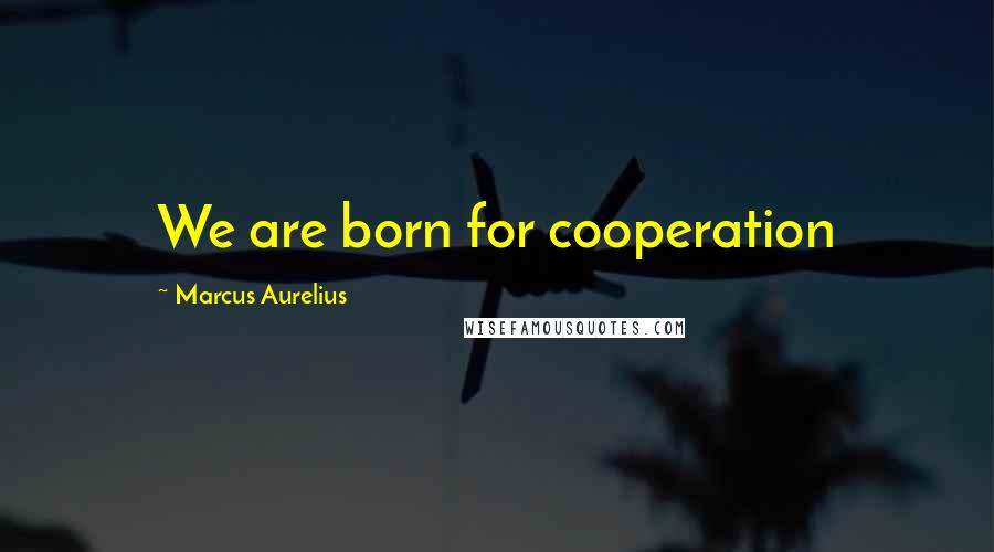 Marcus Aurelius Quotes: We are born for cooperation