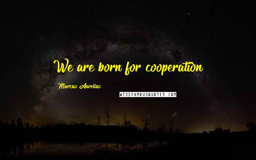 Marcus Aurelius Quotes: We are born for cooperation