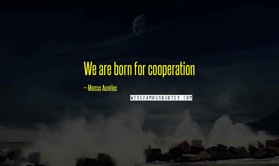 Marcus Aurelius Quotes: We are born for cooperation