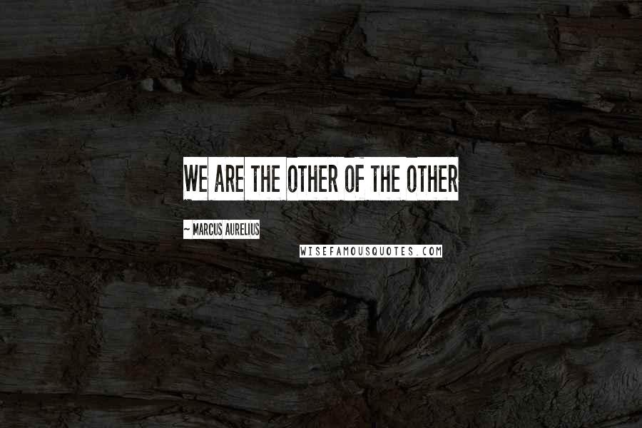 Marcus Aurelius Quotes: We are the other of the other