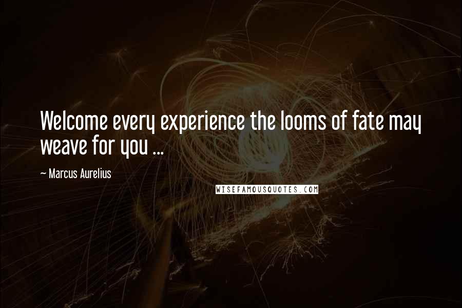 Marcus Aurelius Quotes: Welcome every experience the looms of fate may weave for you ...