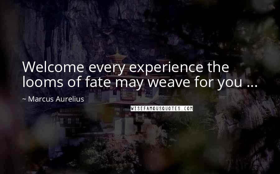 Marcus Aurelius Quotes: Welcome every experience the looms of fate may weave for you ...