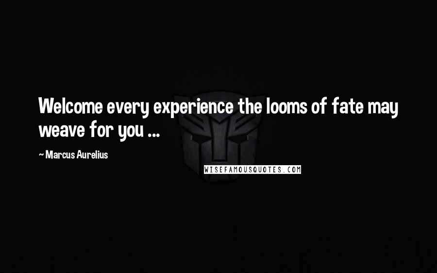 Marcus Aurelius Quotes: Welcome every experience the looms of fate may weave for you ...