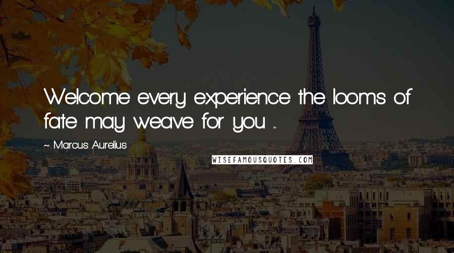 Marcus Aurelius Quotes: Welcome every experience the looms of fate may weave for you ...