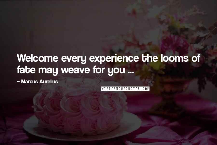 Marcus Aurelius Quotes: Welcome every experience the looms of fate may weave for you ...