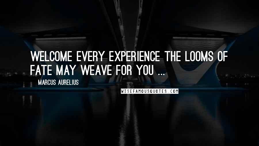 Marcus Aurelius Quotes: Welcome every experience the looms of fate may weave for you ...