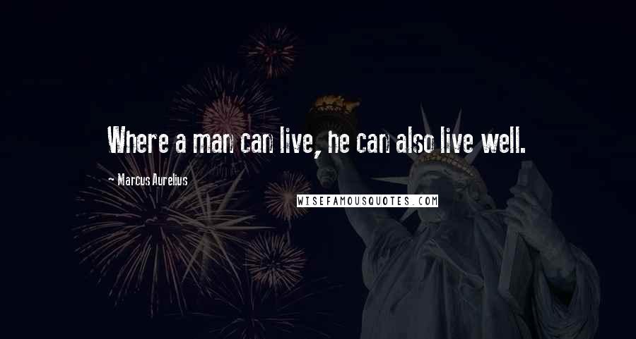 Marcus Aurelius Quotes: Where a man can live, he can also live well.