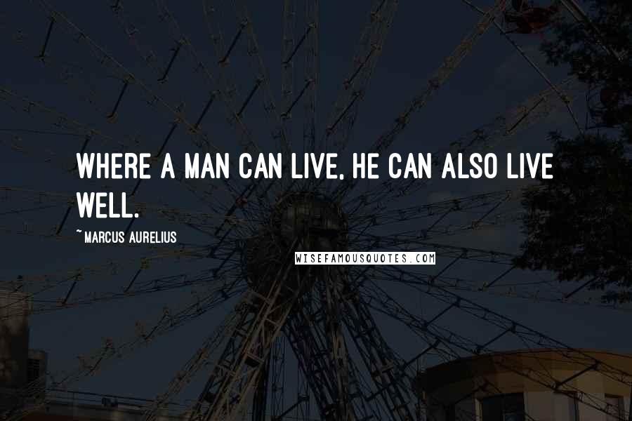 Marcus Aurelius Quotes: Where a man can live, he can also live well.