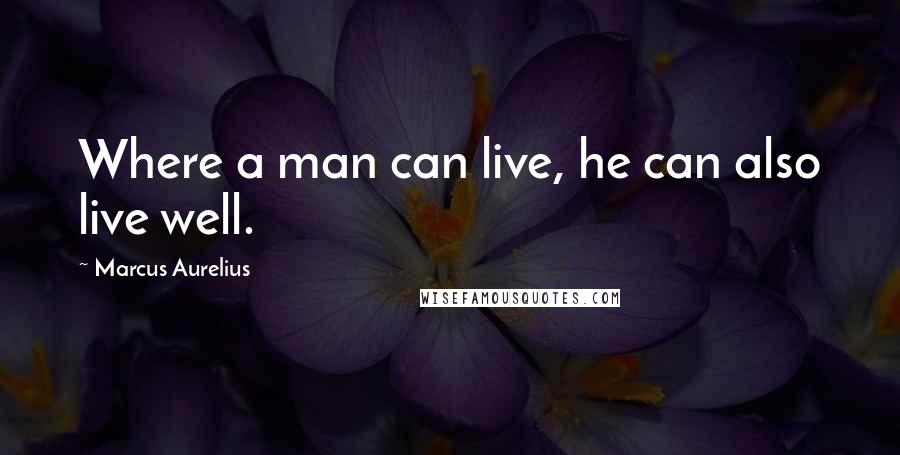 Marcus Aurelius Quotes: Where a man can live, he can also live well.
