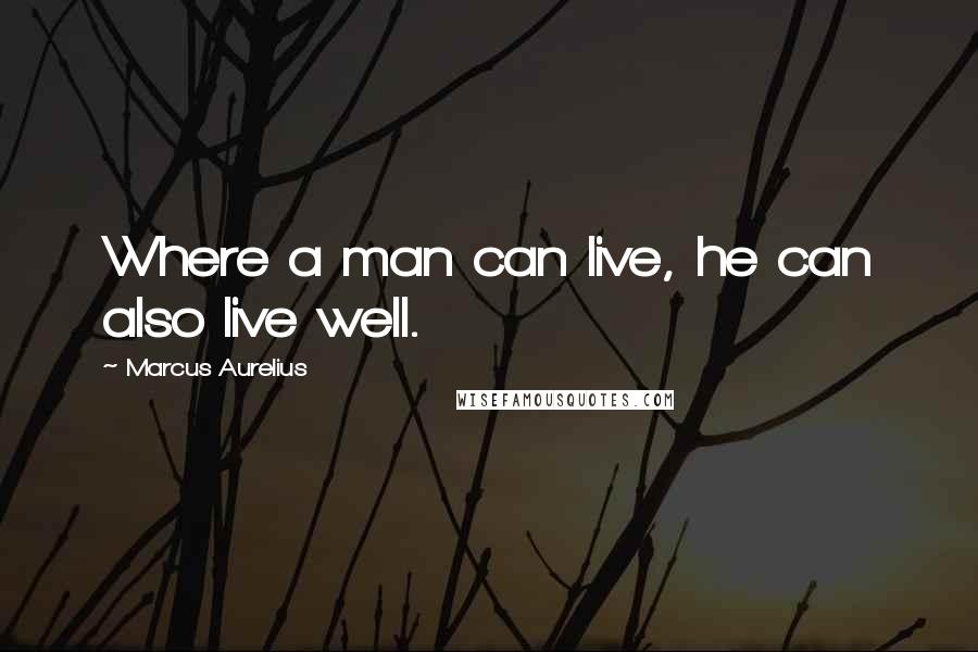 Marcus Aurelius Quotes: Where a man can live, he can also live well.