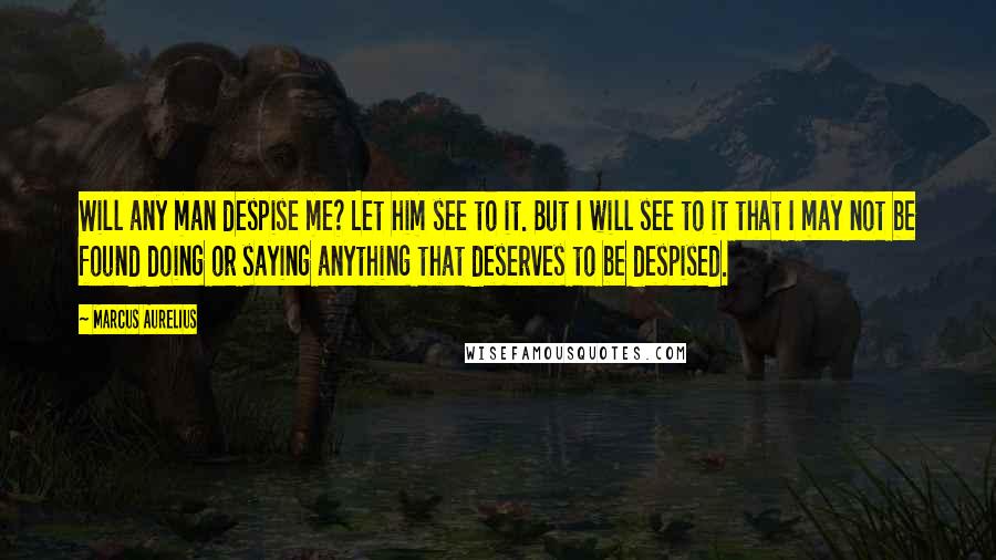 Marcus Aurelius Quotes: Will any man despise me? Let him see to it. But I will see to it that I may not be found doing or saying anything that deserves to be despised.