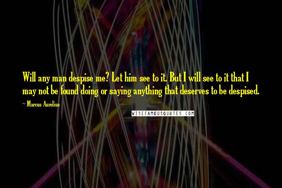 Marcus Aurelius Quotes: Will any man despise me? Let him see to it. But I will see to it that I may not be found doing or saying anything that deserves to be despised.