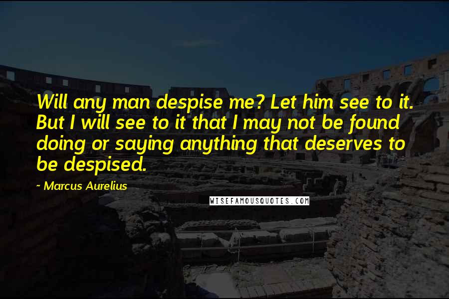 Marcus Aurelius Quotes: Will any man despise me? Let him see to it. But I will see to it that I may not be found doing or saying anything that deserves to be despised.