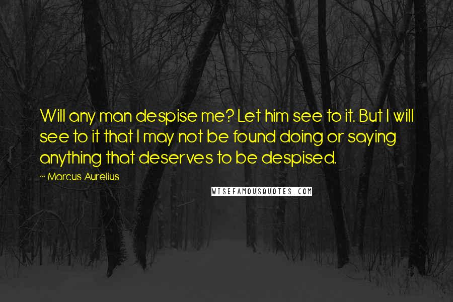 Marcus Aurelius Quotes: Will any man despise me? Let him see to it. But I will see to it that I may not be found doing or saying anything that deserves to be despised.