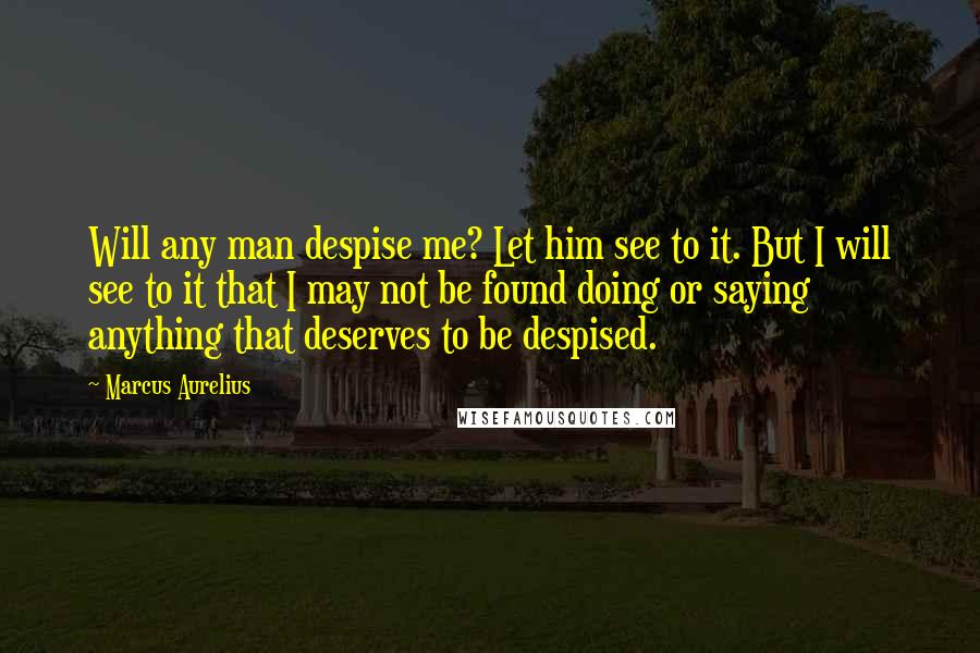 Marcus Aurelius Quotes: Will any man despise me? Let him see to it. But I will see to it that I may not be found doing or saying anything that deserves to be despised.