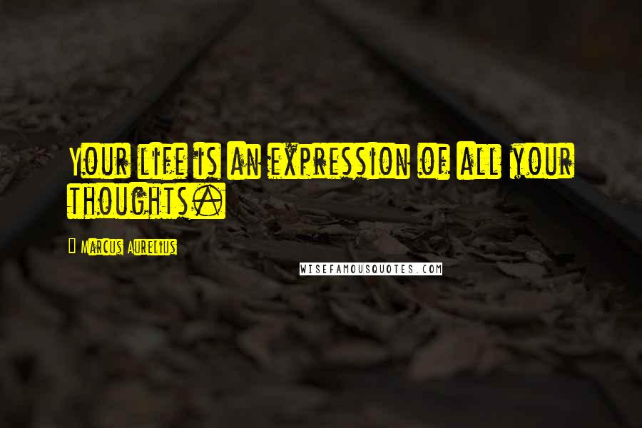 Marcus Aurelius Quotes: Your life is an expression of all your thoughts.