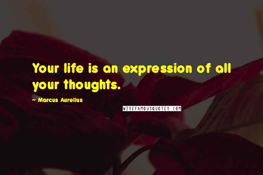 Marcus Aurelius Quotes: Your life is an expression of all your thoughts.