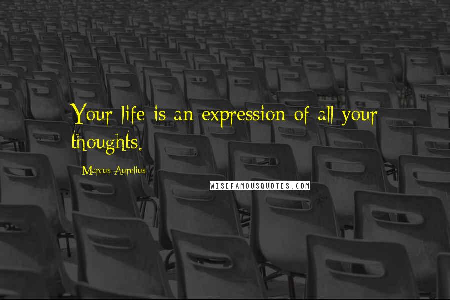 Marcus Aurelius Quotes: Your life is an expression of all your thoughts.