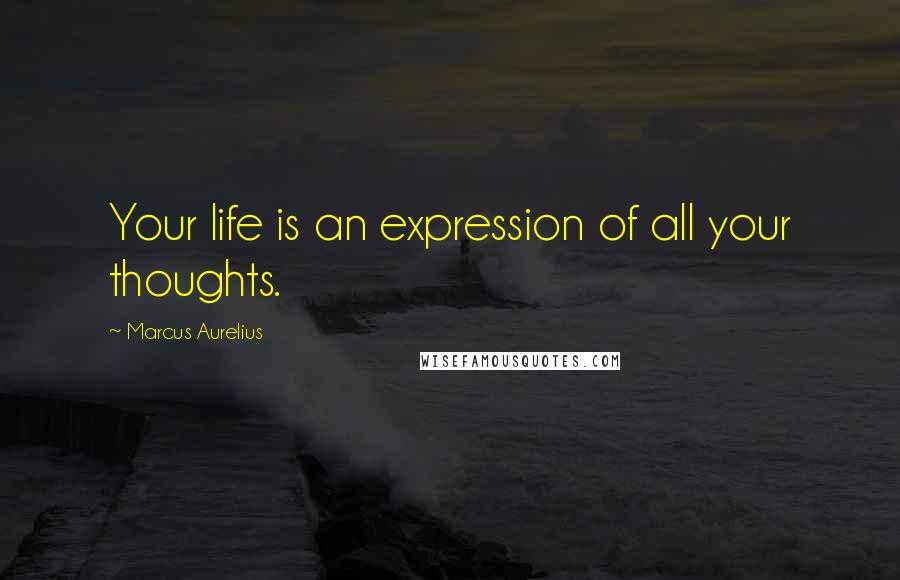 Marcus Aurelius Quotes: Your life is an expression of all your thoughts.