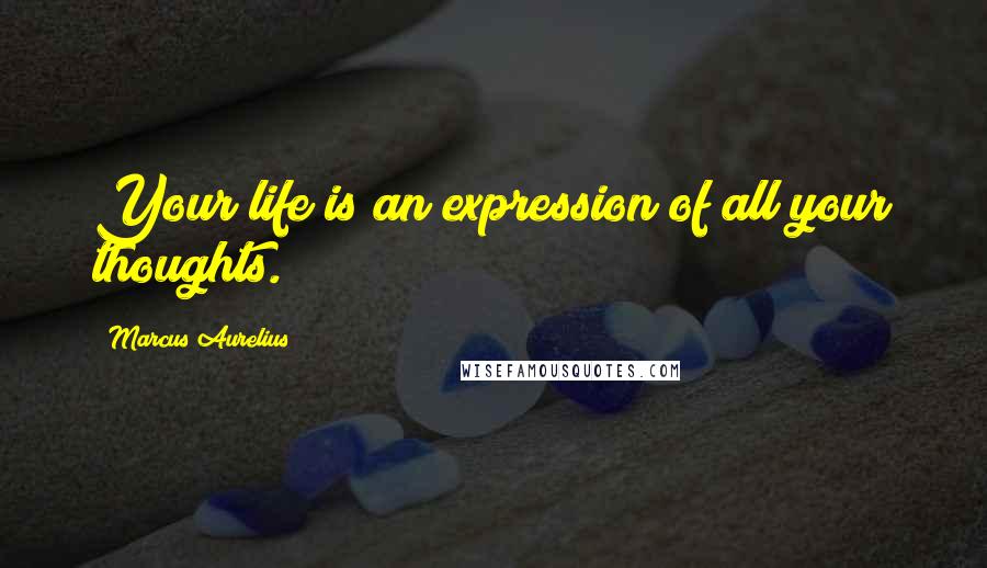 Marcus Aurelius Quotes: Your life is an expression of all your thoughts.