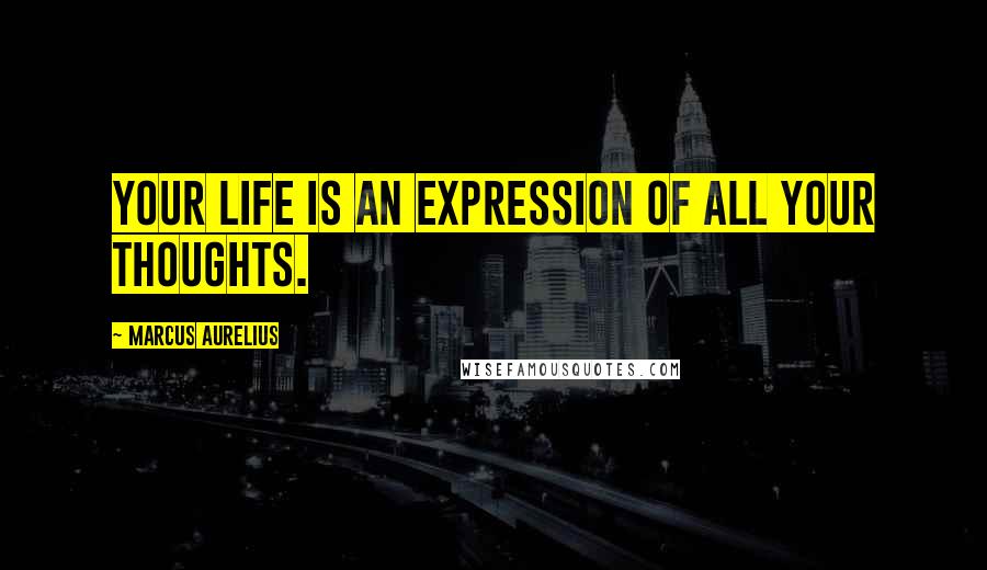 Marcus Aurelius Quotes: Your life is an expression of all your thoughts.