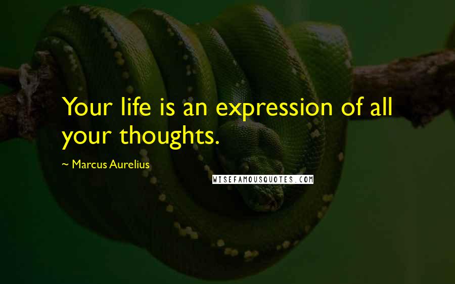 Marcus Aurelius Quotes: Your life is an expression of all your thoughts.