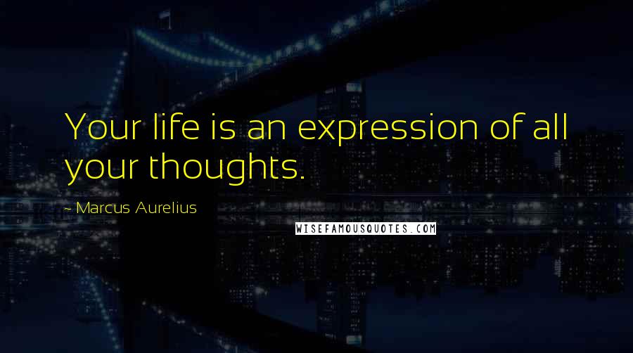 Marcus Aurelius Quotes: Your life is an expression of all your thoughts.