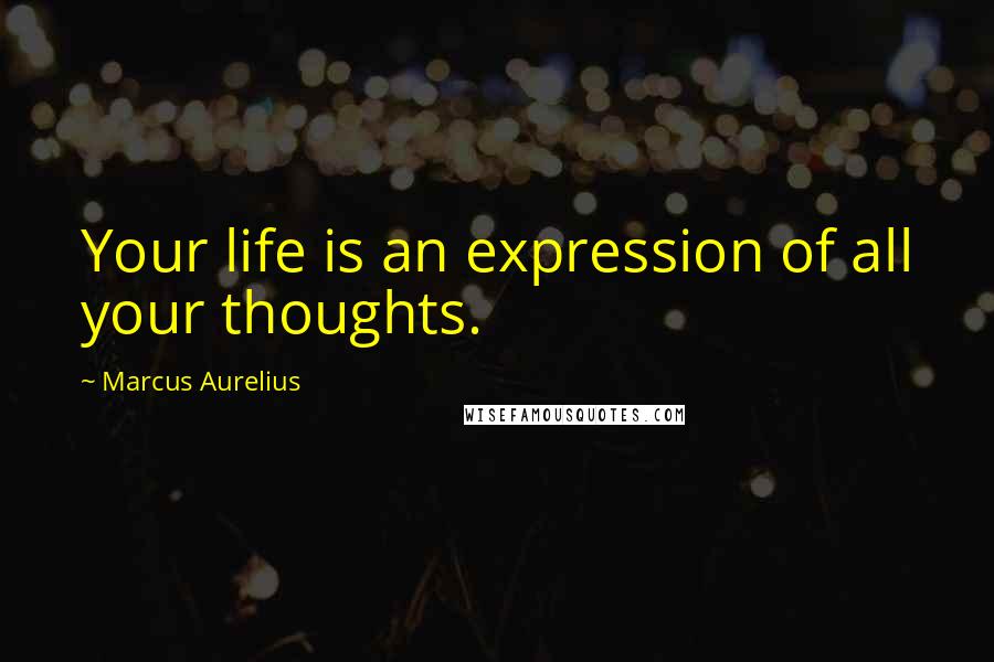 Marcus Aurelius Quotes: Your life is an expression of all your thoughts.