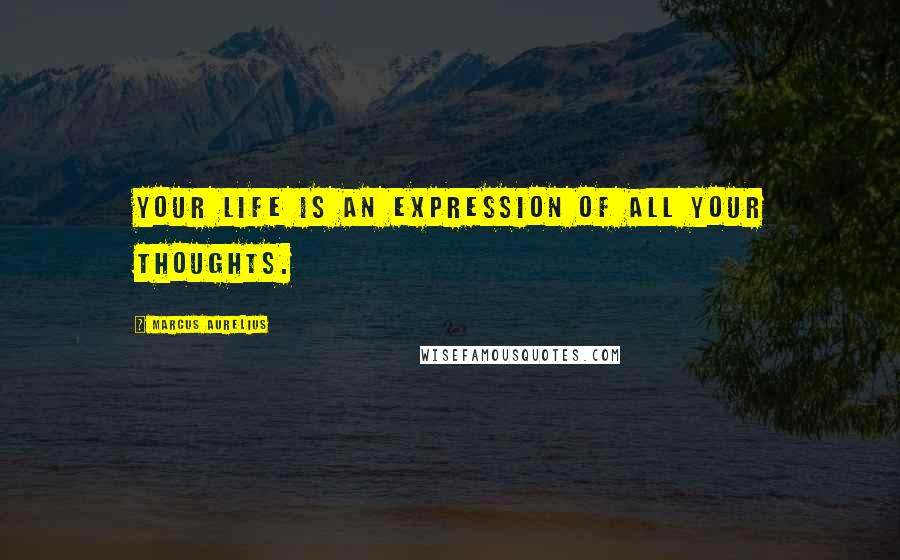 Marcus Aurelius Quotes: Your life is an expression of all your thoughts.