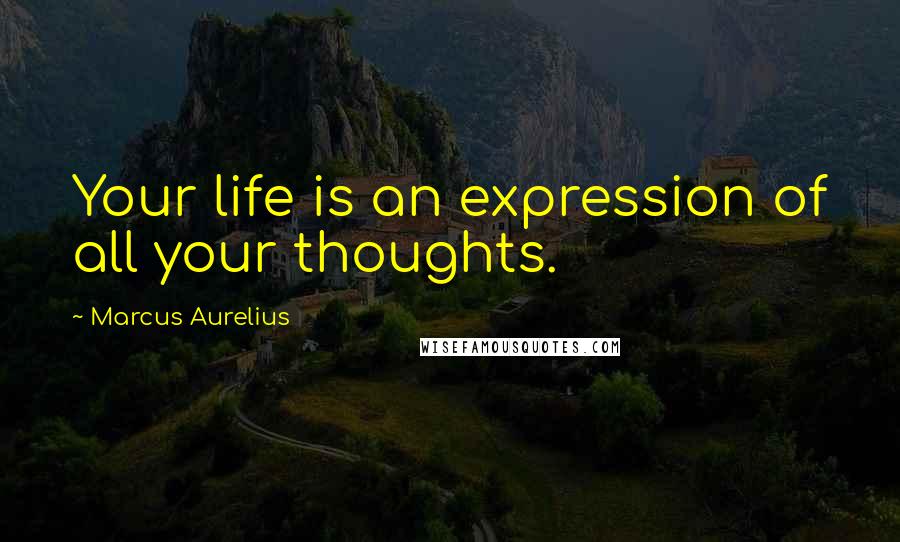 Marcus Aurelius Quotes: Your life is an expression of all your thoughts.