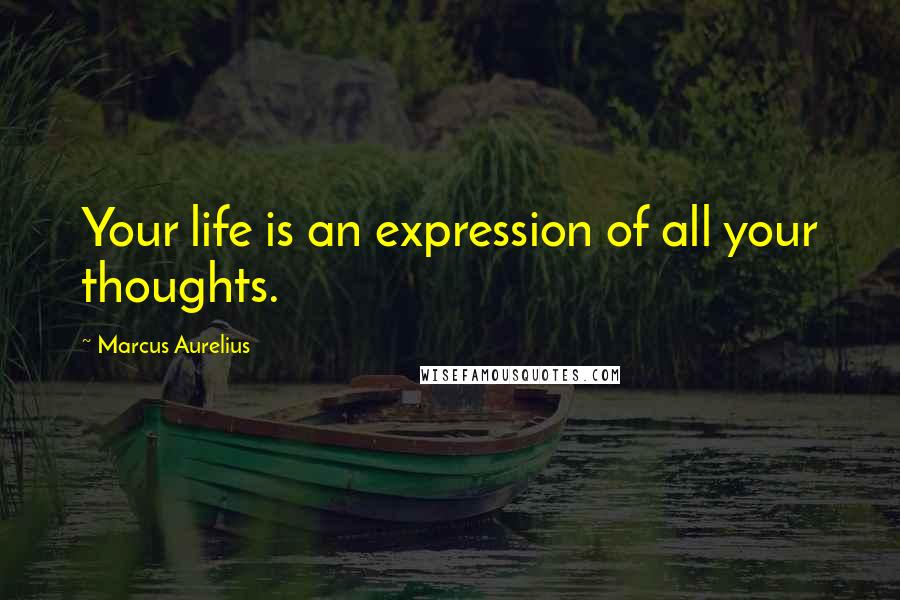 Marcus Aurelius Quotes: Your life is an expression of all your thoughts.