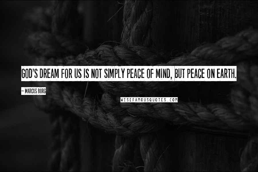 Marcus Borg Quotes: God's dream for us is not simply peace of mind, but peace on earth.