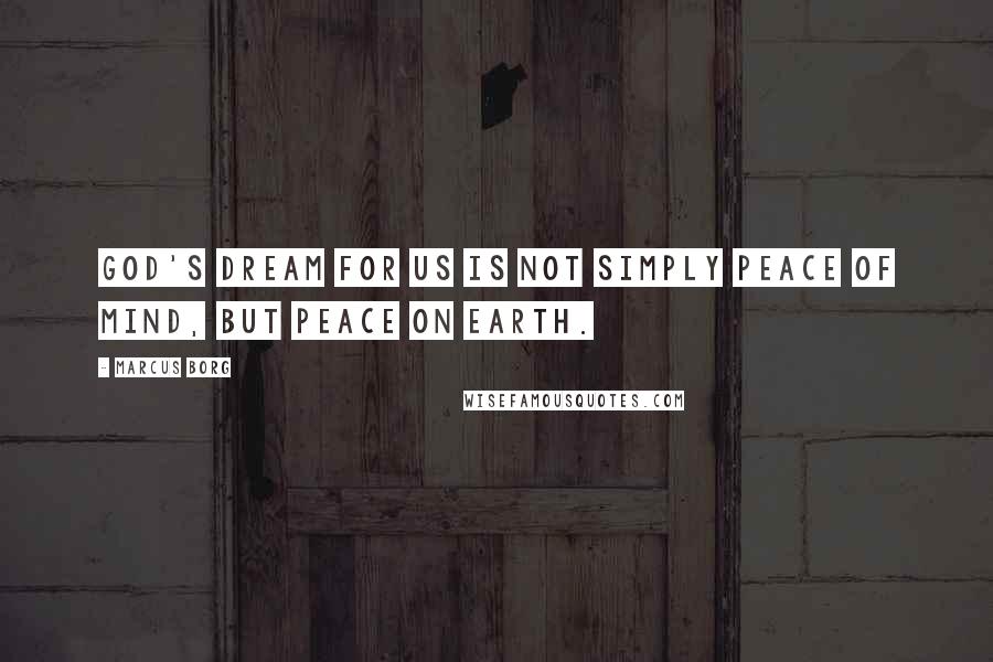 Marcus Borg Quotes: God's dream for us is not simply peace of mind, but peace on earth.