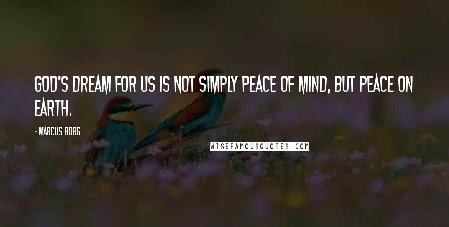 Marcus Borg Quotes: God's dream for us is not simply peace of mind, but peace on earth.