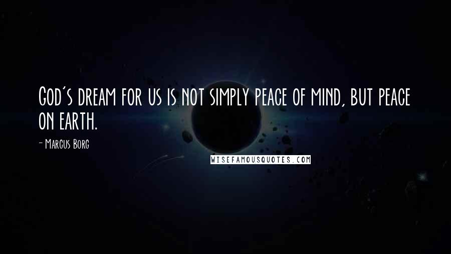 Marcus Borg Quotes: God's dream for us is not simply peace of mind, but peace on earth.