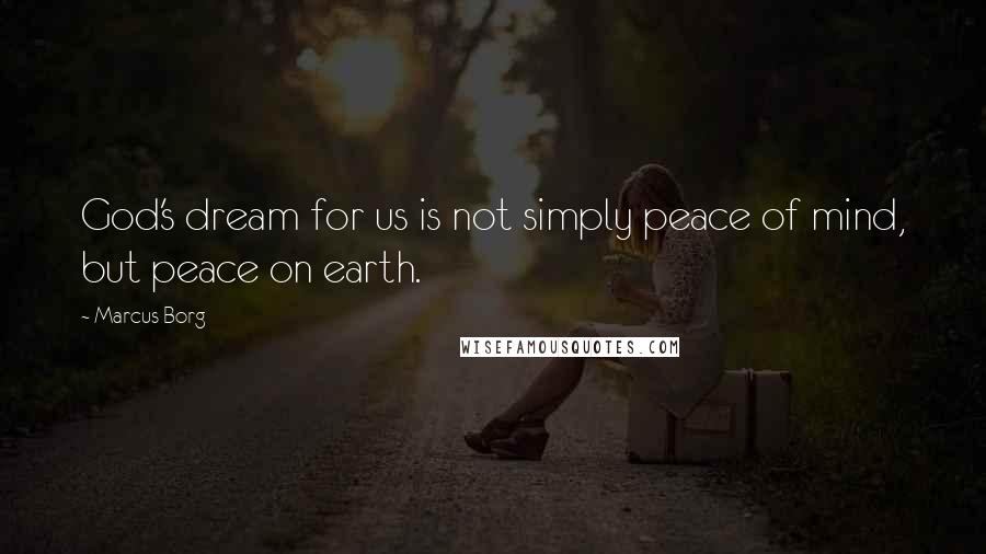 Marcus Borg Quotes: God's dream for us is not simply peace of mind, but peace on earth.