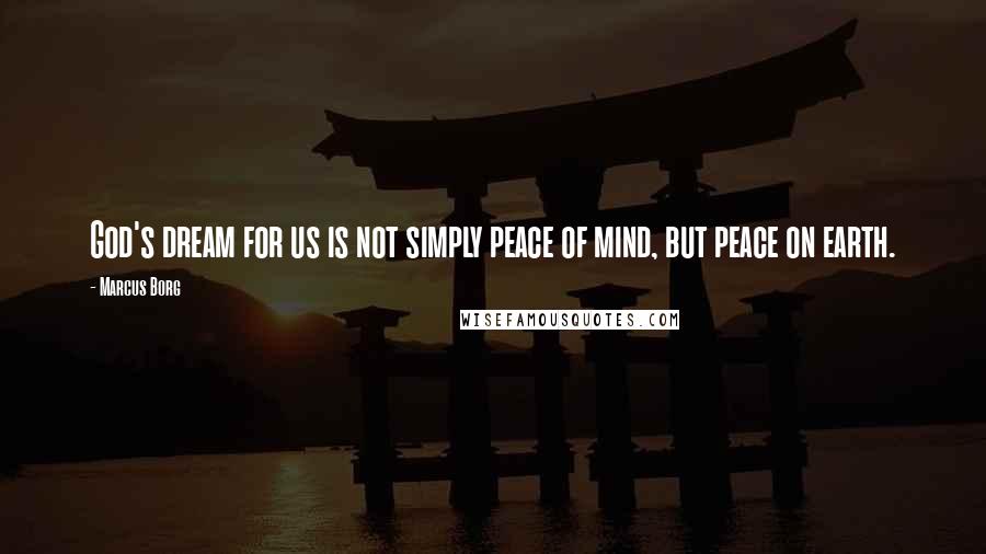 Marcus Borg Quotes: God's dream for us is not simply peace of mind, but peace on earth.