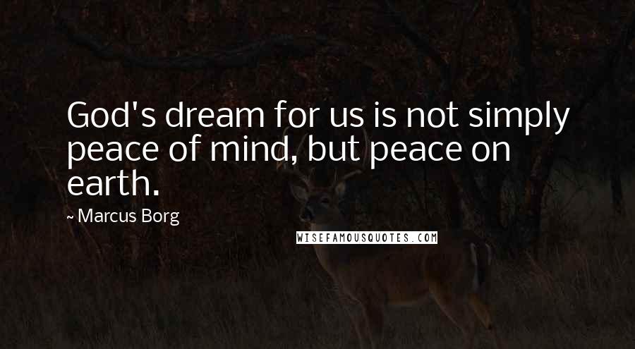 Marcus Borg Quotes: God's dream for us is not simply peace of mind, but peace on earth.