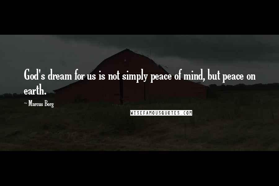 Marcus Borg Quotes: God's dream for us is not simply peace of mind, but peace on earth.