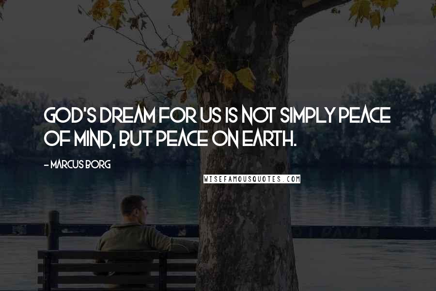 Marcus Borg Quotes: God's dream for us is not simply peace of mind, but peace on earth.