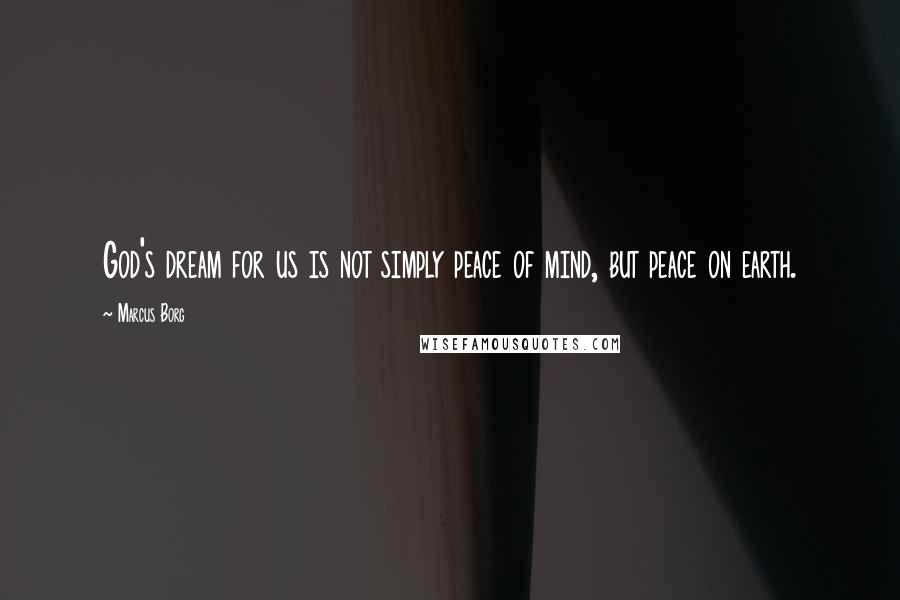 Marcus Borg Quotes: God's dream for us is not simply peace of mind, but peace on earth.