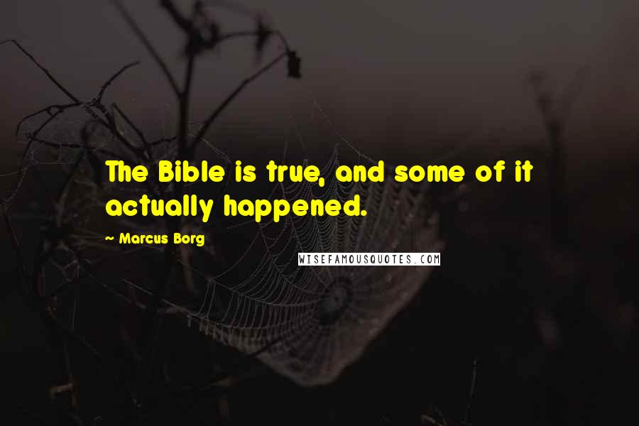 Marcus Borg Quotes: The Bible is true, and some of it actually happened.